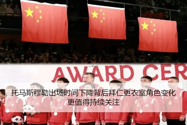 托马斯穆勒出场时间下降背后拜仁更衣室角色变化更值得持续关注