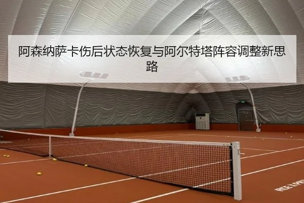 阿森纳萨卡伤后状态恢复与阿尔特塔阵容调整新思路