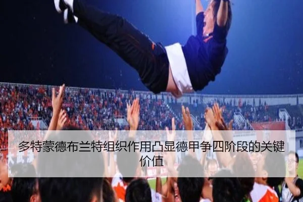 多特蒙德布兰特组织作用凸显德甲争四阶段的关键价值