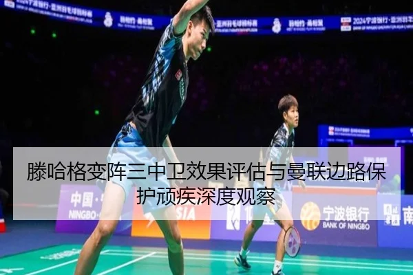 滕哈格变阵三中卫效果评估与曼联边路保护顽疾深度观察