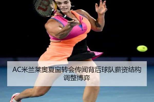 AC米兰莱奥夏窗转会传闻背后球队薪资结构调整博弈