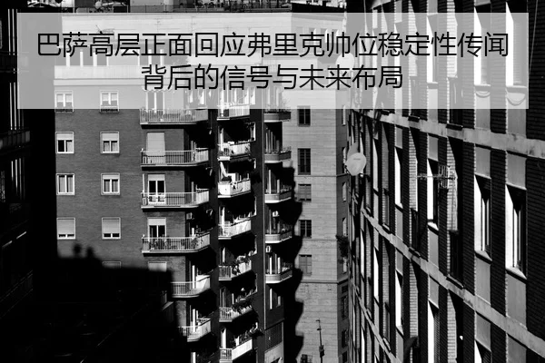 巴萨高层正面回应弗里克帅位稳定性传闻背后的信号与未来布局