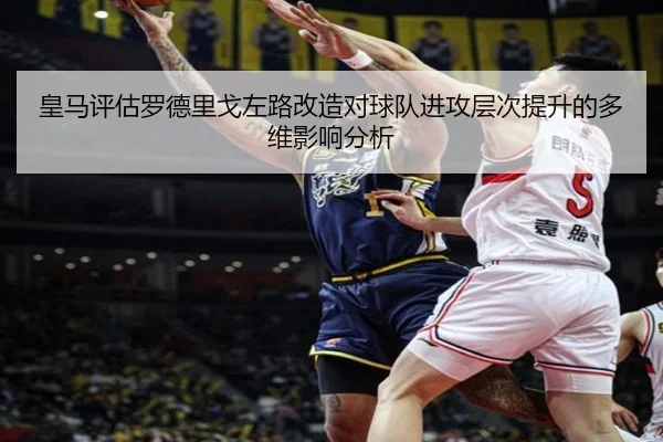 皇马评估罗德里戈左路改造对球队进攻层次提升的多维影响分析