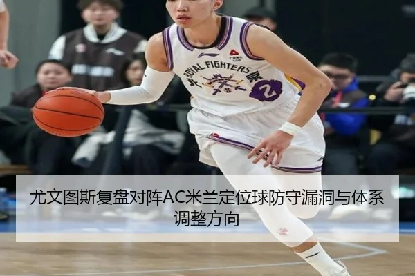 尤文图斯复盘对阵AC米兰定位球防守漏洞与体系调整方向