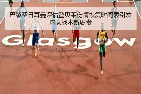 巴黎圣日耳曼评估登贝莱伤情恢复时间表引发球队战术新思考