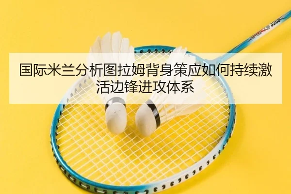 国际米兰分析图拉姆背身策应如何持续激活边锋进攻体系