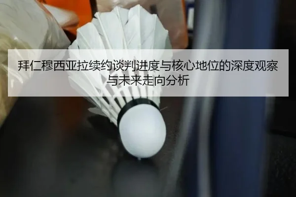 拜仁穆西亚拉续约谈判进度与核心地位的深度观察与未来走向分析