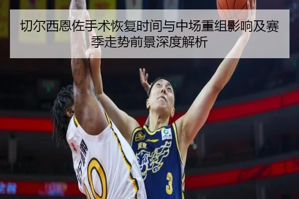 切尔西恩佐手术恢复时间与中场重组影响及赛季走势前景深度解析