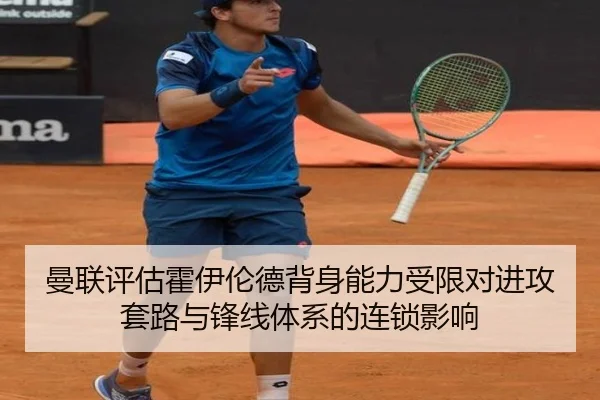 曼联评估霍伊伦德背身能力受限对进攻套路与锋线体系的连锁影响