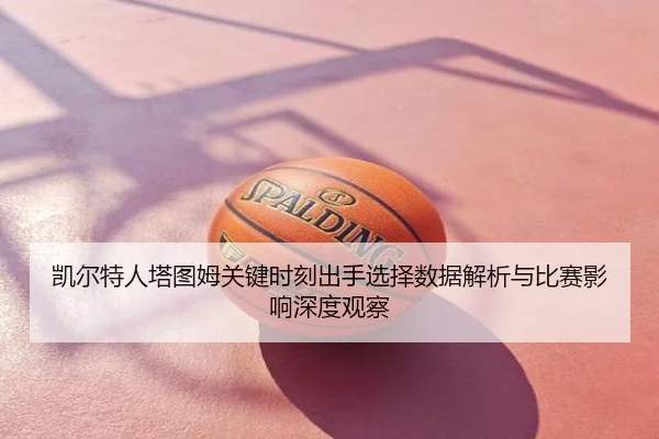 凯尔特人塔图姆关键时刻出手选择数据解析与比赛影响深度观察