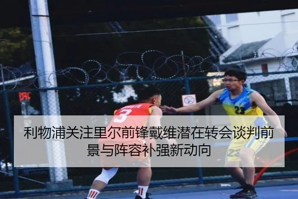 利物浦关注里尔前锋戴维潜在转会谈判前景与阵容补强新动向