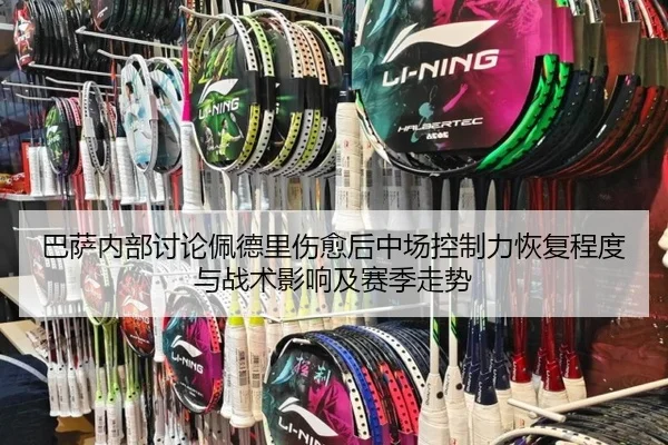 巴萨内部讨论佩德里伤愈后中场控制力恢复程度与战术影响及赛季走势