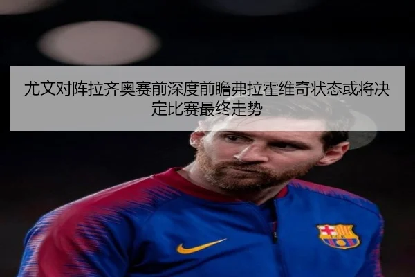 尤文对阵拉齐奥赛前深度前瞻弗拉霍维奇状态或将决定比赛最终走势