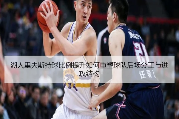 湖人里夫斯持球比例提升如何重塑球队后场分工与进攻结构