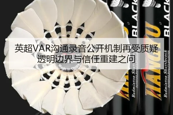 英超VAR沟通录音公开机制再受质疑透明边界与信任重建之问