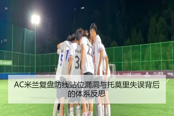 AC米兰复盘防线站位漏洞与托莫里失误背后的体系反思