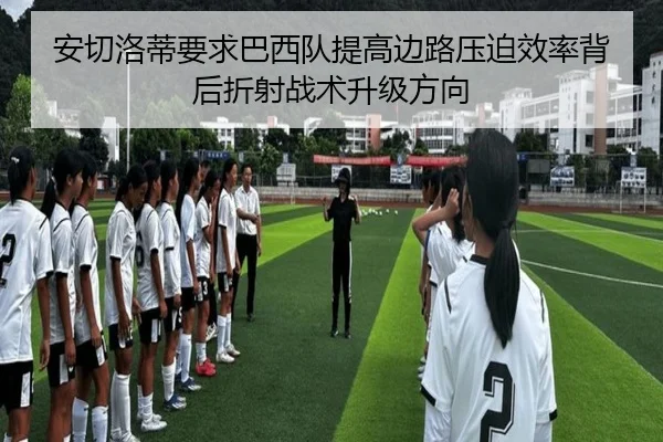 安切洛蒂要求巴西队提高边路压迫效率背后折射战术升级方向